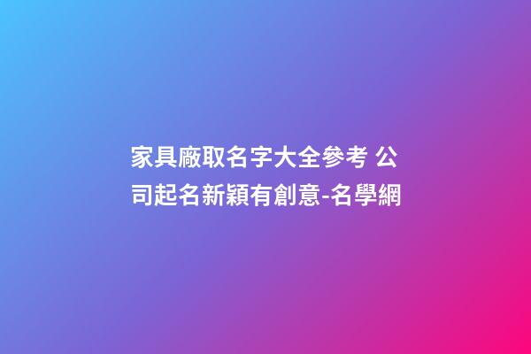 家具廠取名字大全參考 公司起名新穎有創意-名學網-第1張-公司起名-玄機派